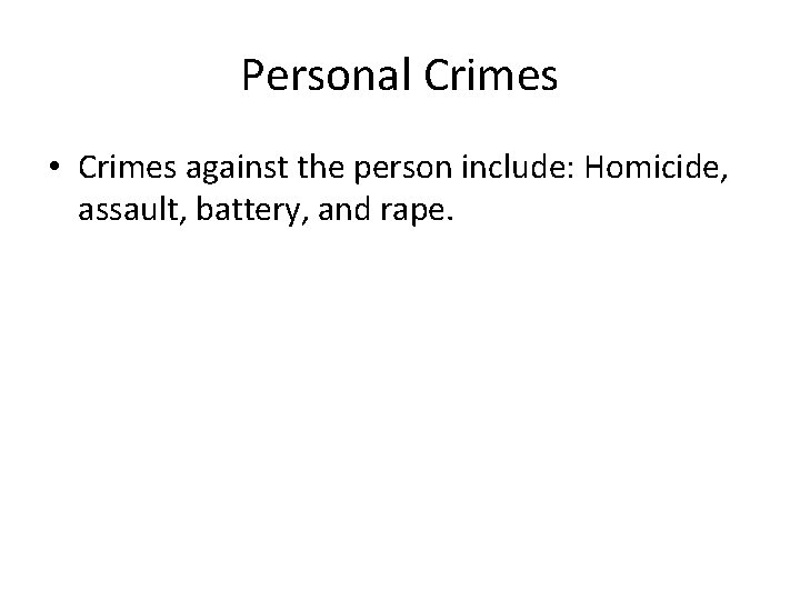 Personal Crimes • Crimes against the person include: Homicide, assault, battery, and rape. 