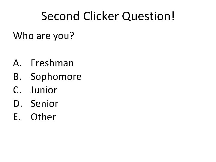 Second Clicker Question! Who are you? A. B. C. D. E. Freshman Sophomore Junior