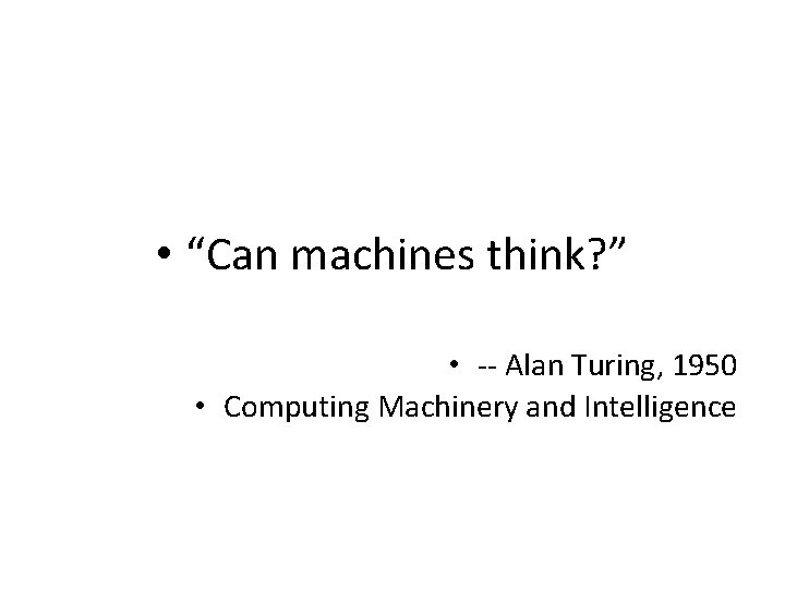  • “Can machines think? ” • -- Alan Turing, 1950 • Computing Machinery