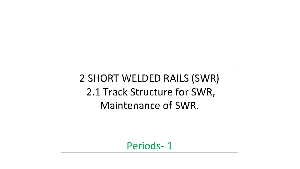 2 SHORT WELDED RAILS (SWR) 2. 1 Track Structure for SWR, Maintenance of SWR.