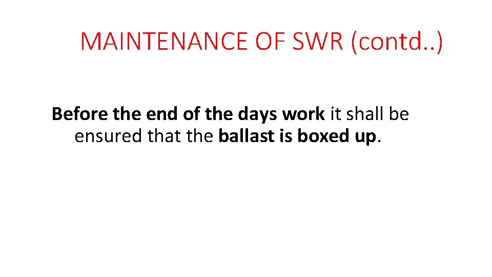 MAINTENANCE OF SWR (contd. . ) Before the end of the days work it