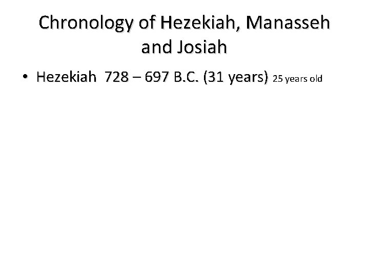 Chronology of Hezekiah, Manasseh and Josiah • Hezekiah 728 – 697 B. C. (31