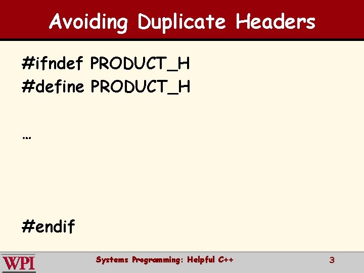 Avoiding Duplicate Headers #ifndef PRODUCT_H #define PRODUCT_H … #endif Systems Programming: Helpful C++ 3