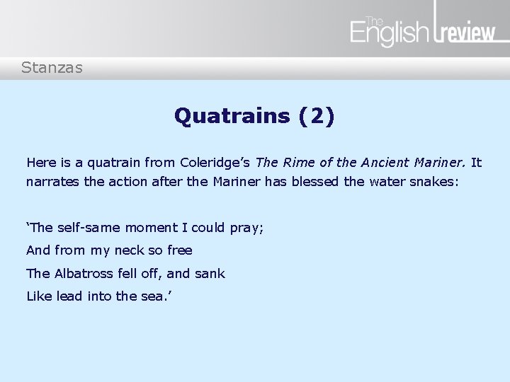 Stanzas Quatrains (2) Here is a quatrain from Coleridge’s The Rime of the Ancient