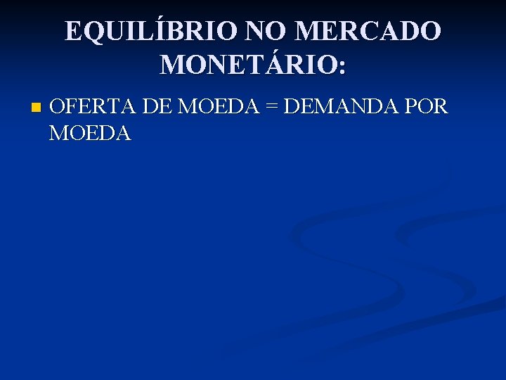 EQUILÍBRIO NO MERCADO MONETÁRIO: n OFERTA DE MOEDA = DEMANDA POR MOEDA 