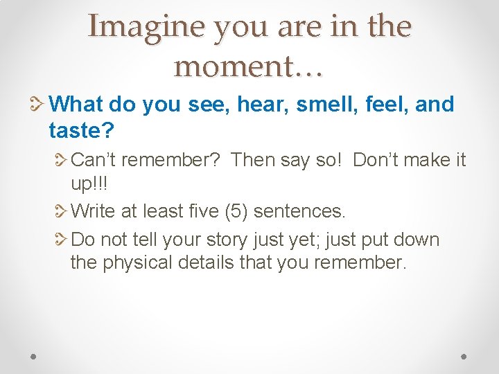 Imagine you are in the moment… What do you see, hear, smell, feel, and