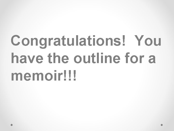 Congratulations! You have the outline for a memoir!!! 