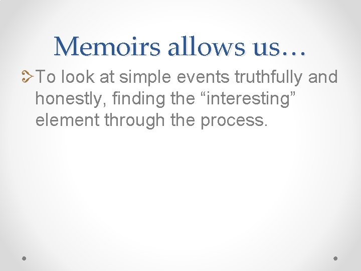 Memoirs allows us… To look at simple events truthfully and honestly, finding the “interesting”