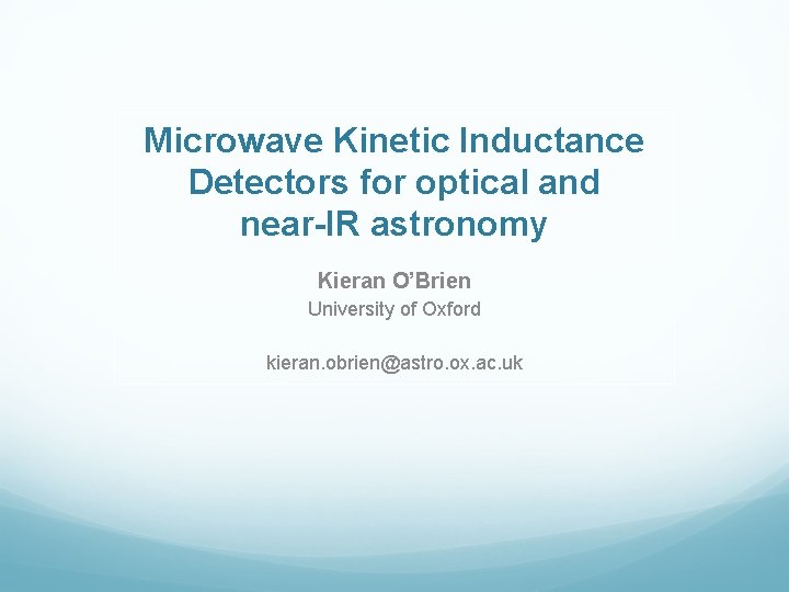Microwave Kinetic Inductance Detectors for optical and near-IR astronomy Kieran O’Brien University of Oxford