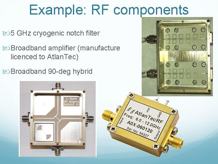 Example: RF components 5 GHz cryogenic notch filter Broadband amplifier (manufacture licenced to Atlan.