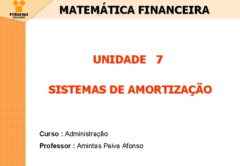 MATEMÁTICA FINANCEIRA UNIDADE 7 SISTEMAS DE AMORTIZAÇÃO Curso : Administração Professor : Amintas Paiva