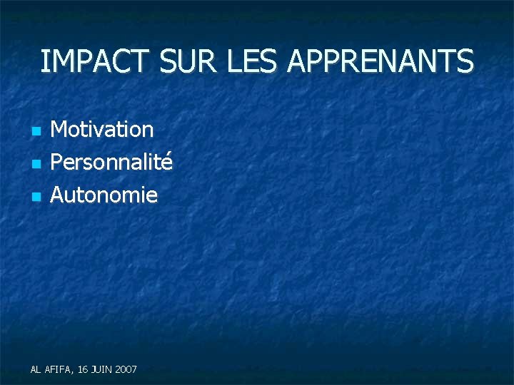 IMPACT SUR LES APPRENANTS Motivation Personnalité Autonomie AL AFIFA, 16 JUIN 2007 