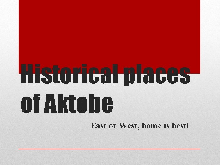 Historical places of Aktobe East or West, home is best! 