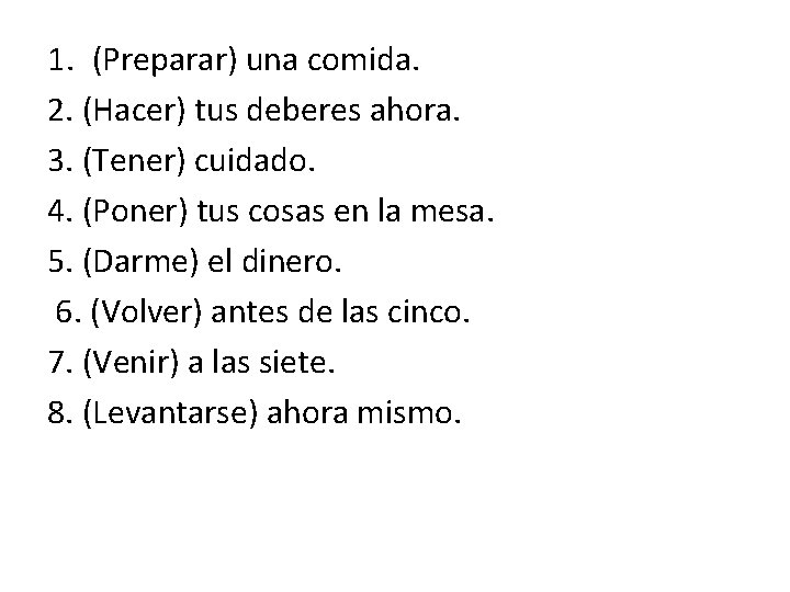 1. (Preparar) una comida. 2. (Hacer) tus deberes ahora. 3. (Tener) cuidado. 4. (Poner)