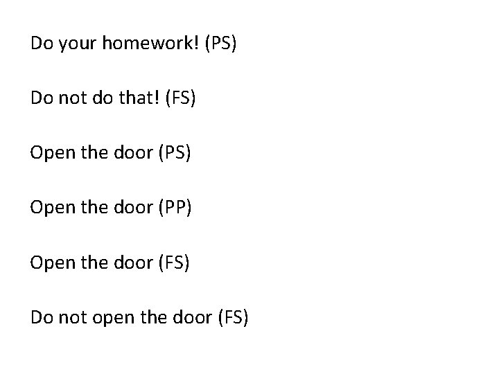 Do your homework! (PS) Do not do that! (FS) Open the door (PP) Open