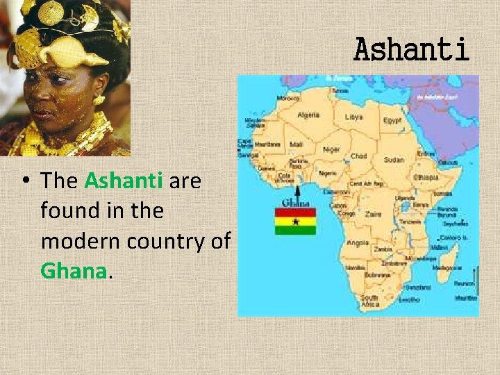 Ashanti • The Ashanti are found in the modern country of Ghana. 