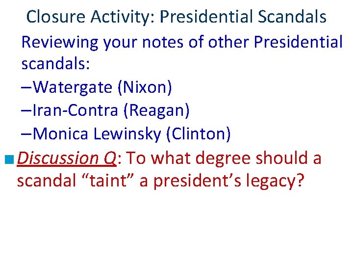 Closure Activity: Presidential Scandals Reviewing your notes of other Presidential scandals: –Watergate (Nixon) –Iran-Contra