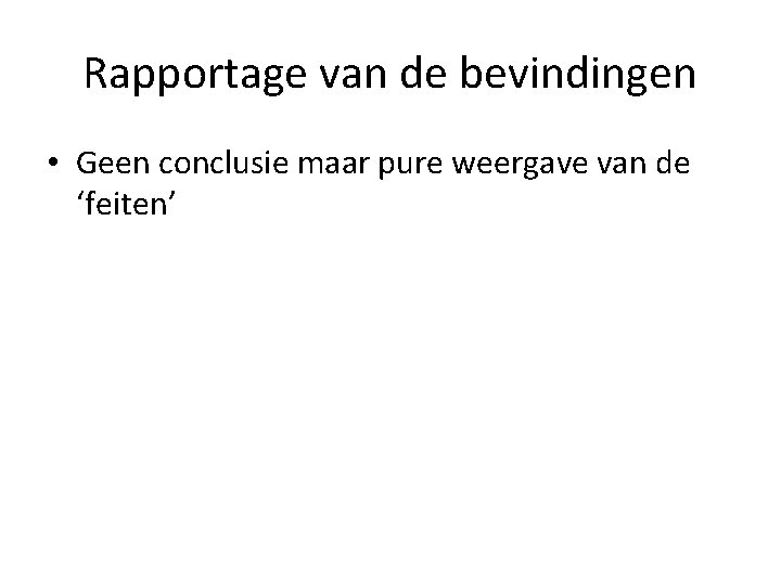 Rapportage van de bevindingen • Geen conclusie maar pure weergave van de ‘feiten’ 