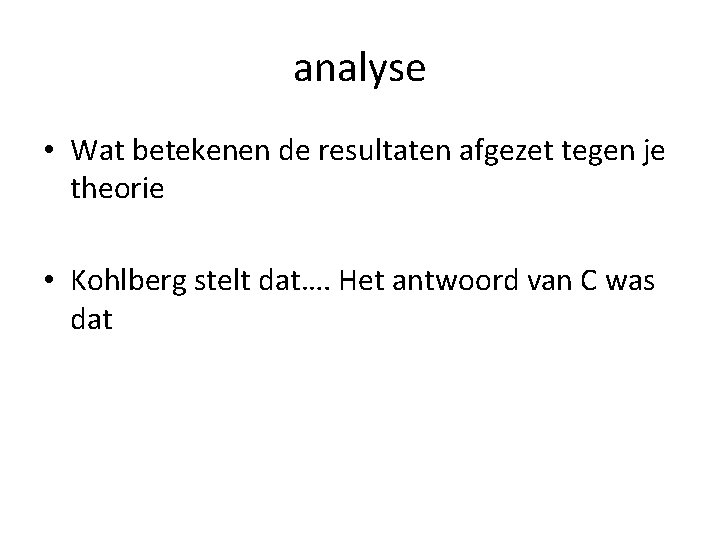 analyse • Wat betekenen de resultaten afgezet tegen je theorie • Kohlberg stelt dat….