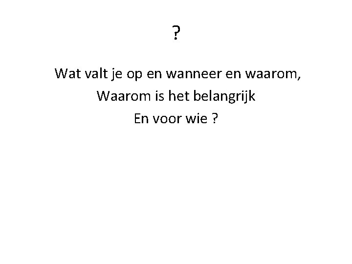 ? Wat valt je op en wanneer en waarom, Waarom is het belangrijk En