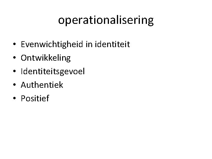 operationalisering • • • Evenwichtigheid in identiteit Ontwikkeling Identiteitsgevoel Authentiek Positief 