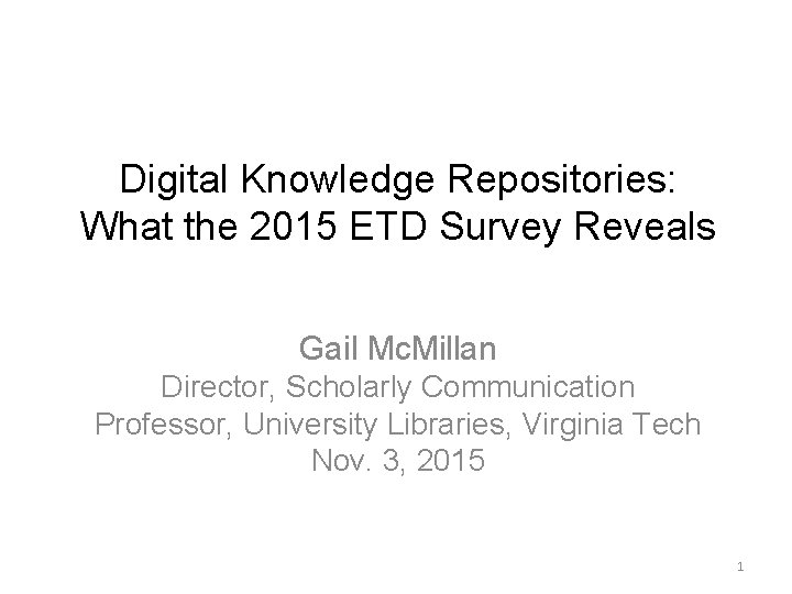 Digital Knowledge Repositories: What the 2015 ETD Survey Reveals Gail Mc. Millan Director, Scholarly