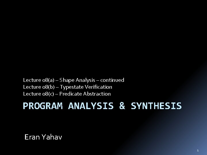 Lecture 08(a) – Shape Analysis – continued Lecture 08(b) – Typestate Verification Lecture 08(c)