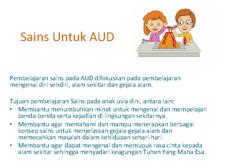 Sains Untuk AUD Pembelajaran sains pada AUD difokuskan pada pembelajaran mengenai diri sendiri, alam