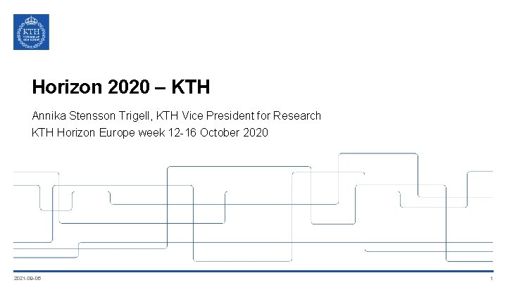 Horizon 2020 – KTH Annika Stensson Trigell, KTH Vice President for Research KTH Horizon