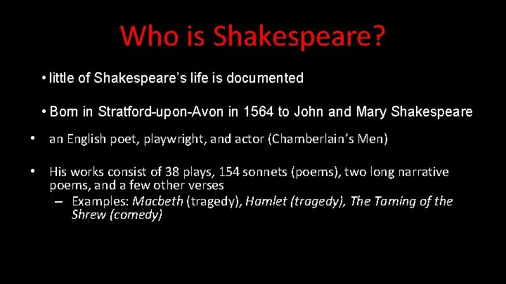 Who is Shakespeare? • little of Shakespeare’s life is documented • Born in Stratford-upon-Avon