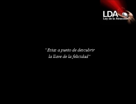 “Estas a punto de descubrir la llave de la felicidad” 