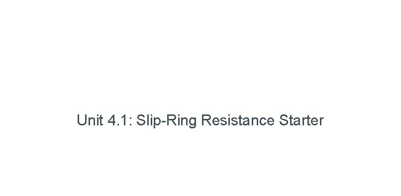 Unit 4. 1: Slip-Ring Resistance Starter 