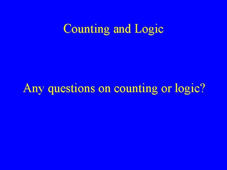 Counting and Logic Any questions on counting or logic? 