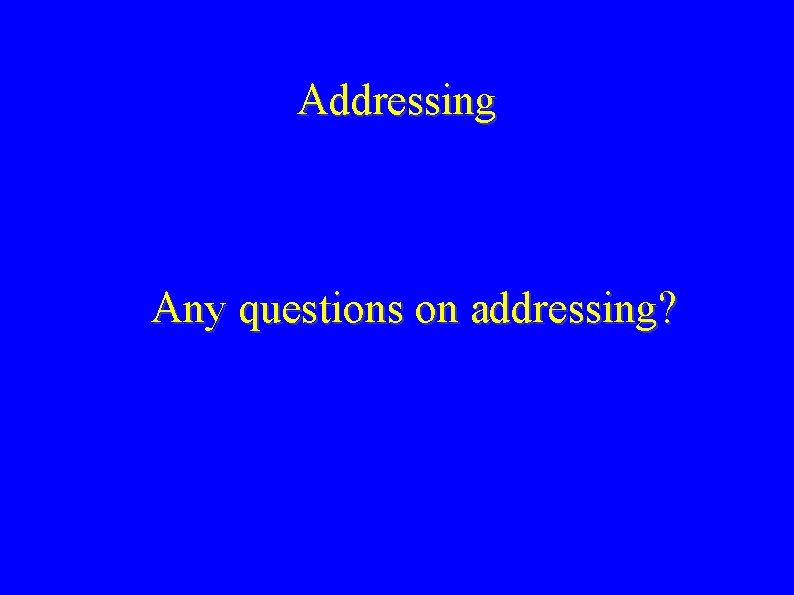 Addressing Any questions on addressing? 