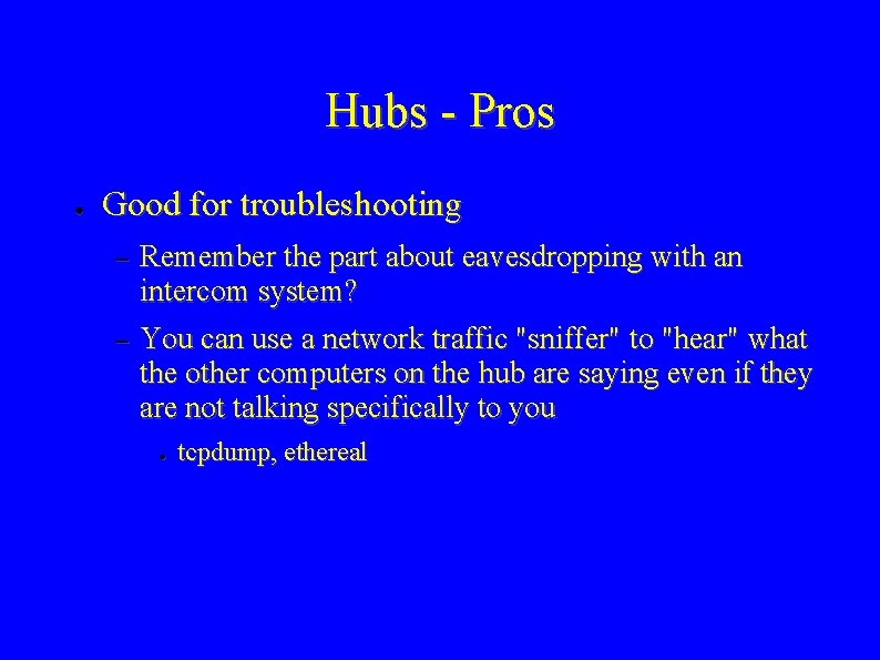 Hubs - Pros ● Good for troubleshooting – – Remember the part about eavesdropping