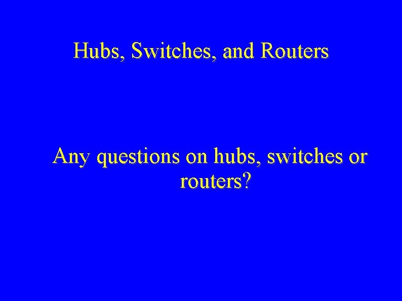 Hubs, Switches, and Routers Any questions on hubs, switches or routers? 