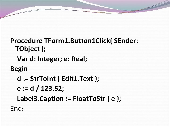 Procedure TForm 1. Button 1 Click( SEnder: TObject ); Var d: Integer; e: Real;