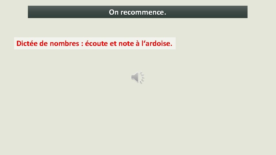 On recommence. Dictée de nombres : écoute et note à l‘ardoise. 