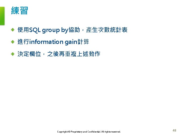 練習 使用SQL group by協助，產生次數統計表 進行information gain計算 決定欄位，之後再重複上述動作 Copyright © Proprietary and Confidential. All rights