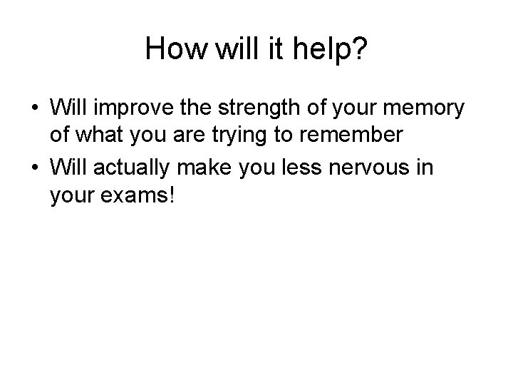 How will it help? • Will improve the strength of your memory of what