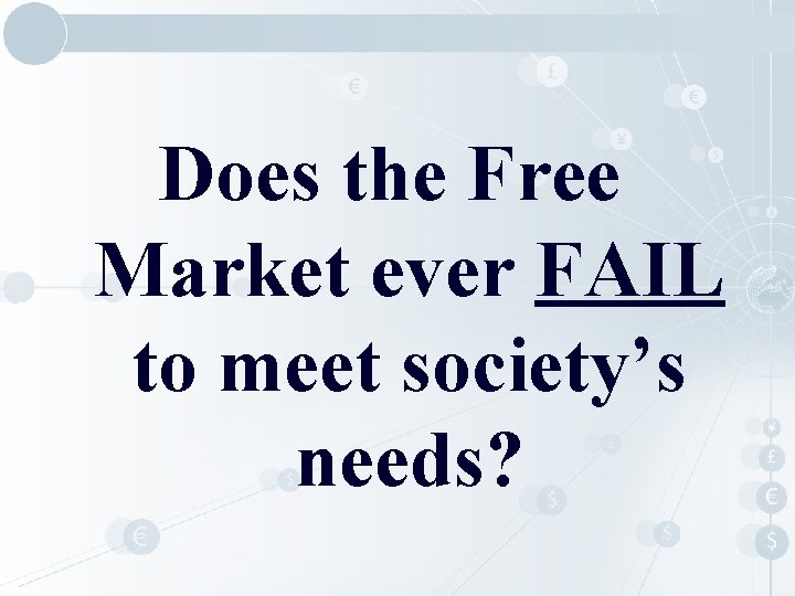 Does the Free Market ever FAIL to meet society’s needs? 