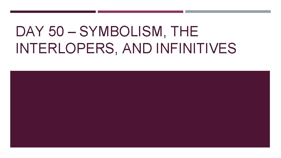 DAY 50 – SYMBOLISM, THE INTERLOPERS, AND INFINITIVES 