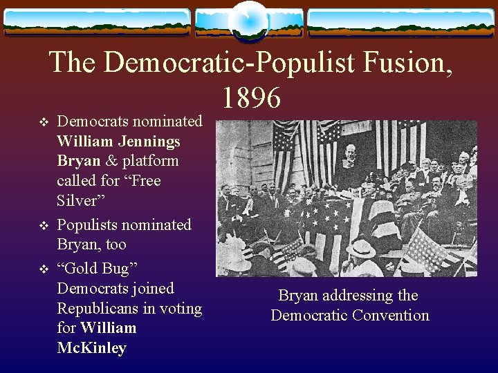 The Democratic-Populist Fusion, 1896 v v v Democrats nominated William Jennings Bryan & platform