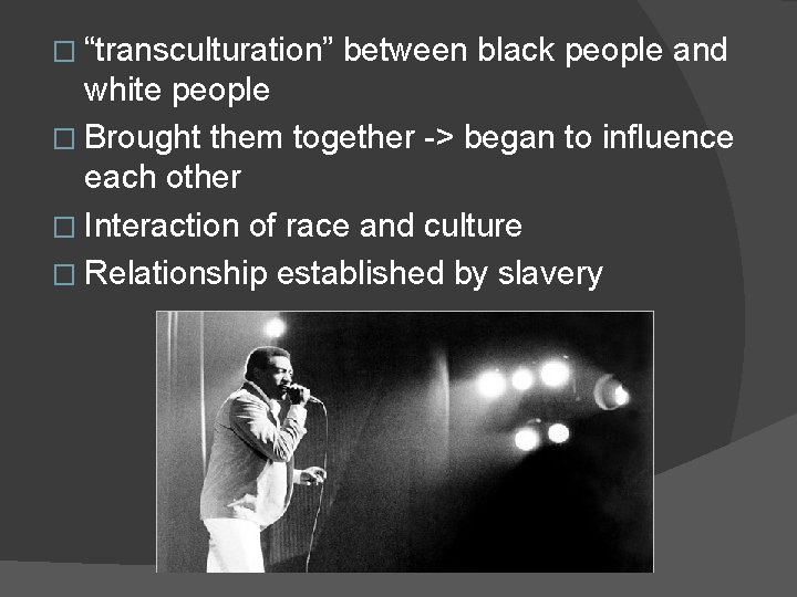 � “transculturation” between black people and white people � Brought them together -> began