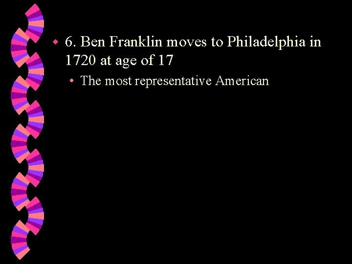 w 6. Ben Franklin moves to Philadelphia in 1720 at age of 17 •