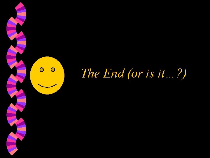 The End (or is it…? ) 