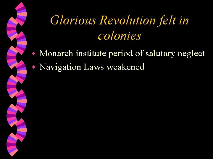 Glorious Revolution felt in colonies Monarch institute period of salutary neglect w Navigation Laws