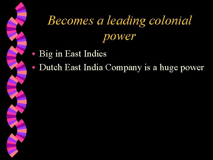 Becomes a leading colonial power Big in East Indies w Dutch East India Company
