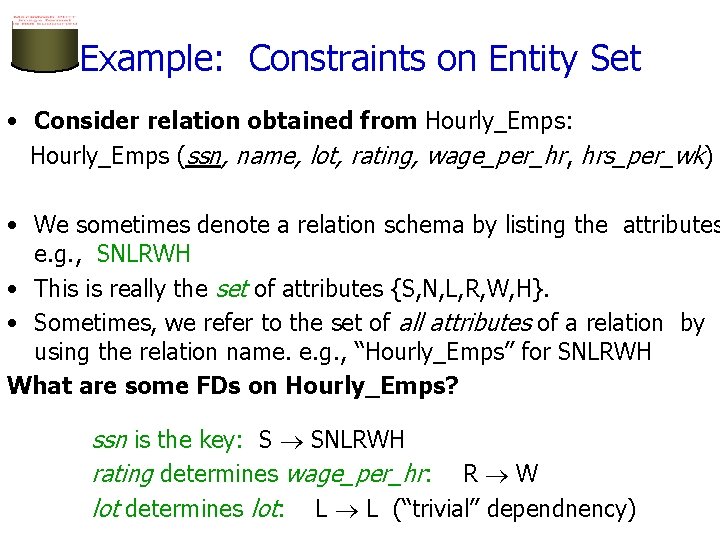 Example: Constraints on Entity Set • Consider relation obtained from Hourly_Emps: Hourly_Emps (ssn, name,
