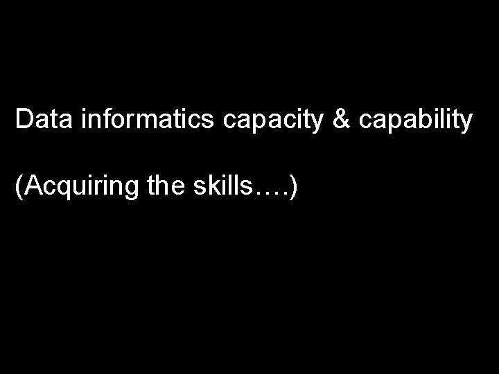 Data informatics capacity & capability (Acquiring the skills…. ) 